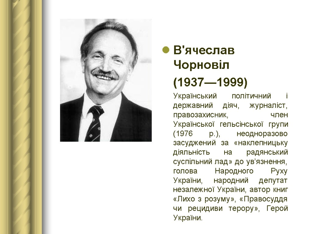 В'ячеслав Чорновіл (1937—1999) Український політичний і державний діяч, журналіст, правозахисник, член Української гельсінської групи